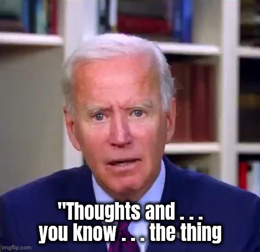 Slow Joe Biden Dementia Face | "Thoughts and . . . you know . . . the thing | image tagged in slow joe biden dementia face | made w/ Imgflip meme maker