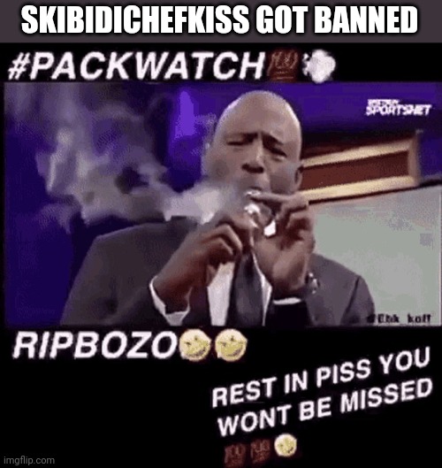 Smoking that pack | SKIBIDICHEFKISS GOT BANNED | image tagged in smoking that pack | made w/ Imgflip meme maker