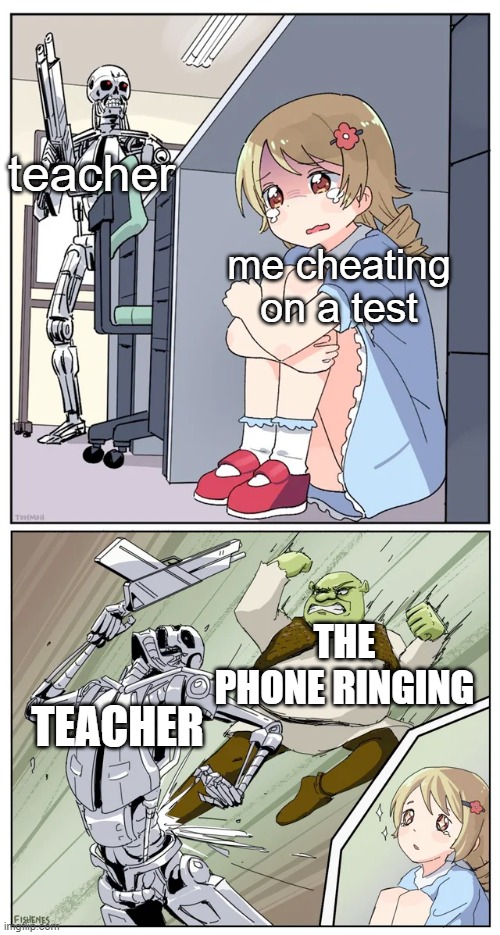 shrek killing terminator | teacher; me cheating on a test; THE PHONE RINGING; TEACHER | image tagged in shrek killing terminator | made w/ Imgflip meme maker