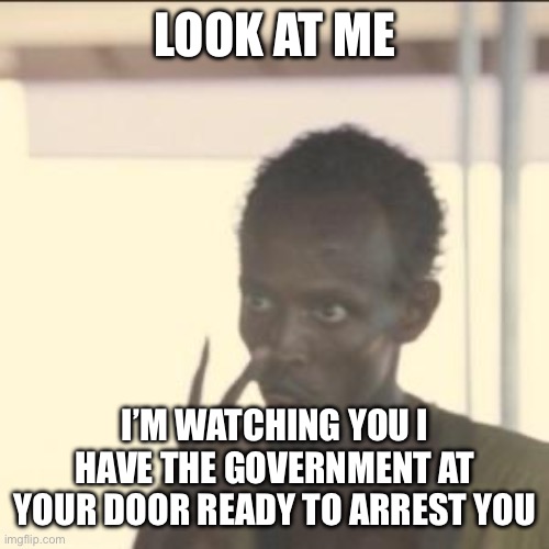 Look At Me | LOOK AT ME; I’M WATCHING YOU I HAVE THE GOVERNMENT AT YOUR DOOR READY TO ARREST YOU | image tagged in memes,look at me | made w/ Imgflip meme maker