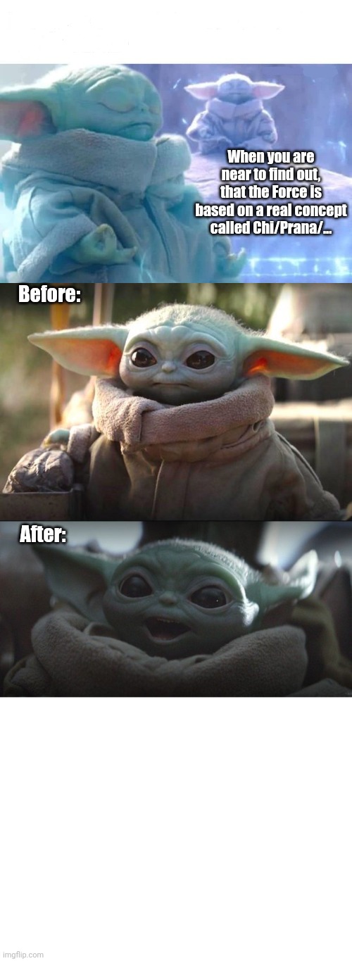 Star Wars The face you make finding out the truth | When you are near to find out, that the Force is based on a real concept called Chi/Prana/... Before:; After: | image tagged in baby yoda meditating,baby yoda,baby yoda smiling,meditation,the force | made w/ Imgflip meme maker