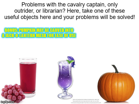 *Cannot guarantee 100% protection if you are a hilichurl | Problems with the cavalry captain, only outrider, or librarian? Here, take one of these useful objects here and your problems will be solved! BONUS: PUMPKIN MAY BE CARVED INTO A JACK-O-LANTERN MASK FOR EASE OF USE; Warning: can't guarantee Amber and Kaeya not interacting with you. Watch out for flaming projectiles and/or frozen objects and stuff with caution if you are a hilichurl. If not then ask the acting grand master for help. Wait, why is everyone ignoring the fine print?! | image tagged in blank white template | made w/ Imgflip meme maker