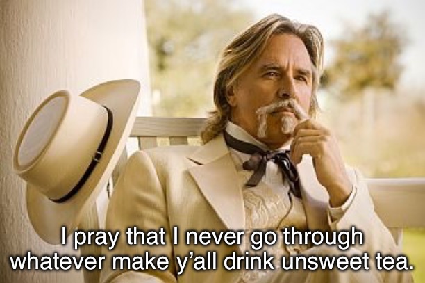 Southern Gentleman | I pray that I never go through whatever make y’all drink unsweet tea. | image tagged in southern gentleman | made w/ Imgflip meme maker