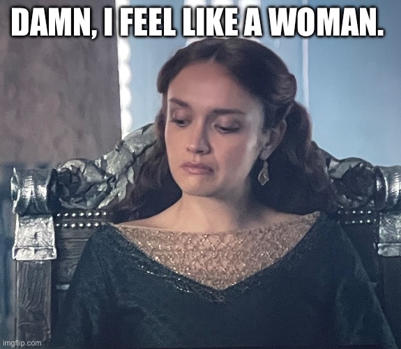 House of The Dragon | DAMN, I FEEL LIKE A WOMAN. | image tagged in house of the dragon | made w/ Imgflip meme maker