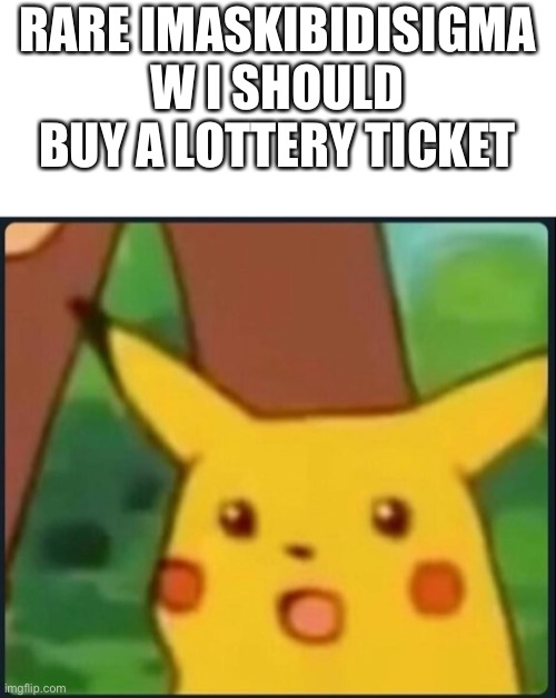 Surprised Pikachu | RARE IMASKIBIDISIGMA W I SHOULD BUY A LOTTERY TICKET | image tagged in surprised pikachu | made w/ Imgflip meme maker