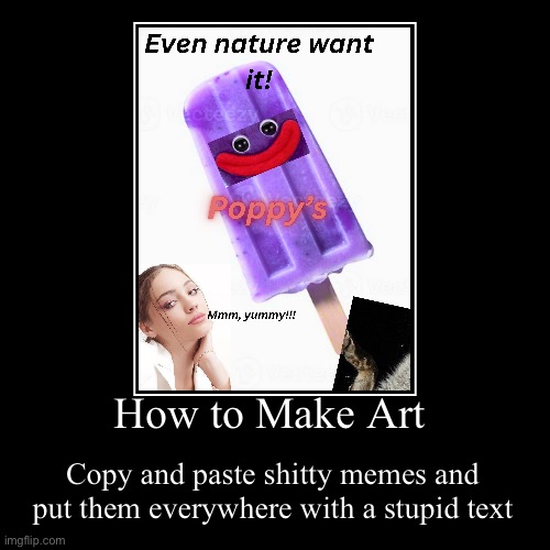 How to Make Art | Copy and paste shitty memes and put them everywhere with a stupid text | image tagged in funny,demotivationals | made w/ Imgflip demotivational maker