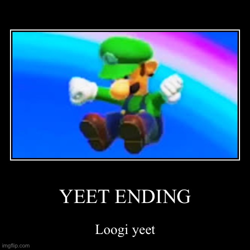 YEET ENDING | Loogi yeet | image tagged in funny,demotivationals | made w/ Imgflip demotivational maker