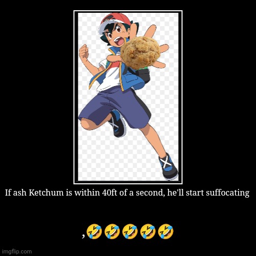 If ash Ketchum is within 40ft of a second, he'll start suffocating | ,????? | image tagged in funny,demotivationals | made w/ Imgflip demotivational maker