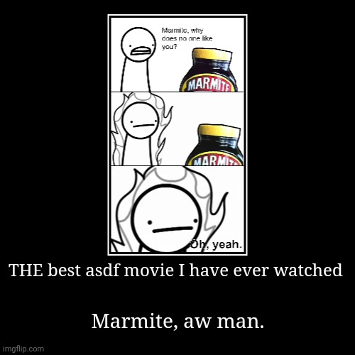 THE best asdf movie I have ever watched | Marmite, aw man. | image tagged in funny,demotivationals | made w/ Imgflip demotivational maker