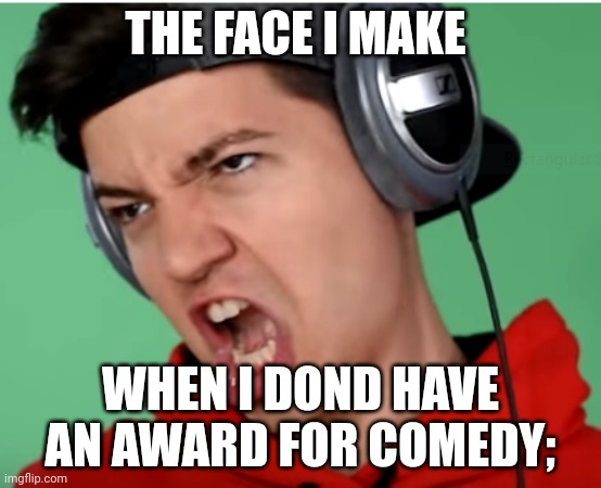 Get me an award for comedy | THE FACE I MAKE; WHEN I DOND HAVE AN AWARD FOR COMEDY; | image tagged in the preston meme face,comedy | made w/ Imgflip meme maker