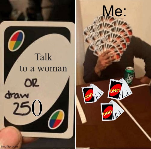 These custom cards were viscous. | Me:; Talk to a woman; 0 | image tagged in memes,uno draw 25 cards | made w/ Imgflip meme maker
