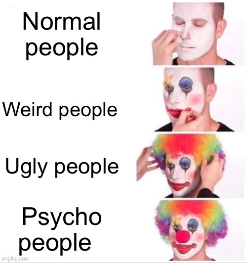 Clown Applying Makeup | Normal people; Weird people; Ugly people; Psycho people | image tagged in memes,clown applying makeup | made w/ Imgflip meme maker