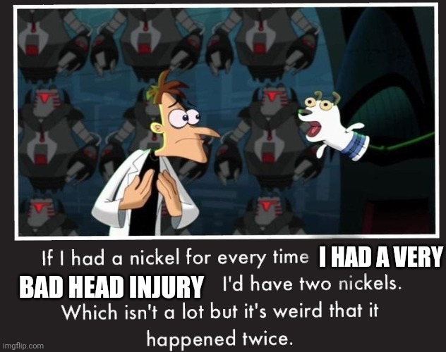 Weird that it happend twice | I HAD A VERY; BAD HEAD INJURY | image tagged in doof if i had a nickel | made w/ Imgflip meme maker
