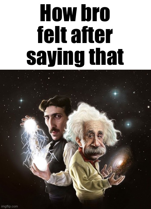 Nikola Tesla & Albert Einstein | How bro felt after saying that | image tagged in nikola tesla albert einstein | made w/ Imgflip meme maker