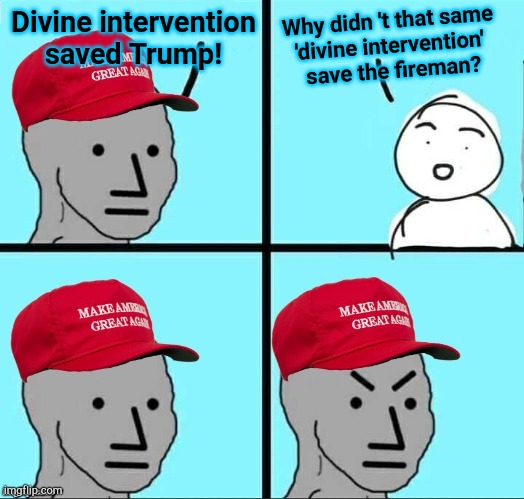 Surely the heroic fireman was as worthy as Trump | Why didn 't that same 
'divine intervention' 
save the fireman? Divine intervention saved Trump! | image tagged in maga npc an an0nym0us template | made w/ Imgflip meme maker