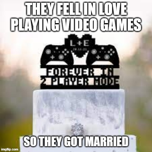 memes by Brad - They fell in love playing video games so they go married | image tagged in funny,gaming,marriage,love,video games,humor | made w/ Imgflip meme maker