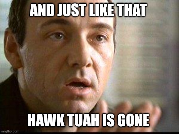 Keyser Soze | AND JUST LIKE THAT; HAWK TUAH IS GONE | image tagged in keyser soze | made w/ Imgflip meme maker