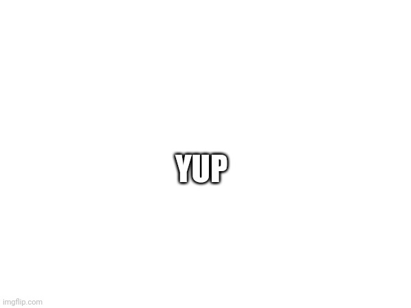 YUP | made w/ Imgflip meme maker