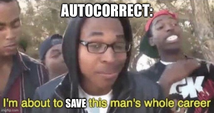 I’m about to end this man’s whole career | AUTOCORRECT: SAVE | image tagged in i m about to end this man s whole career | made w/ Imgflip meme maker