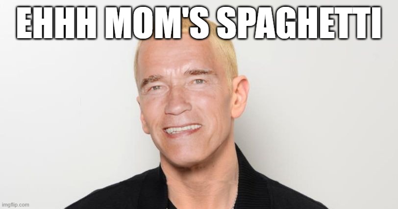 You Said That in Arnold's Voice..... | EHHH MOM'S SPAGHETTI | image tagged in eminem,arnold schwarzenegger | made w/ Imgflip meme maker