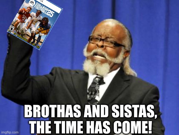 IT’S TIMEEEEE | BROTHAS AND SISTAS, THE TIME HAS COME! | image tagged in memes,ncaa,college football,gaming,football | made w/ Imgflip meme maker