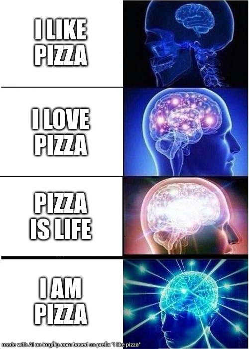 AI generated meme | I LIKE PIZZA; I LOVE PIZZA; PIZZA IS LIFE; I AM PIZZA | image tagged in memes,expanding brain,pizza | made w/ Imgflip meme maker