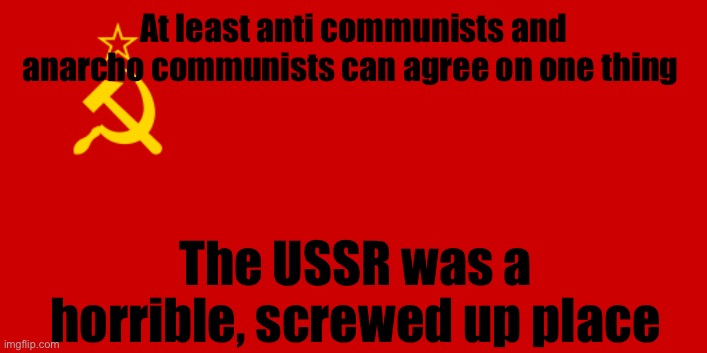 One thing we agree on | At least anti communists and anarcho communists can agree on one thing; The USSR was a horrible, screwed up place | image tagged in ussr flag | made w/ Imgflip meme maker