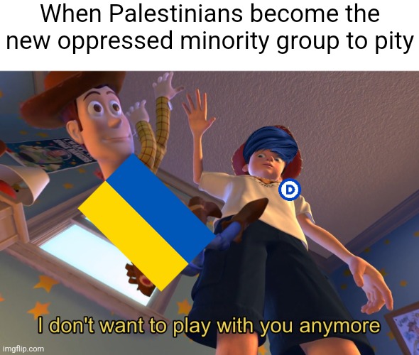 The left moved from virtue signaling for one group to another | When Palestinians become the new oppressed minority group to pity | image tagged in i don't want to play with you anymore,ukraine,palestine,liberals | made w/ Imgflip meme maker