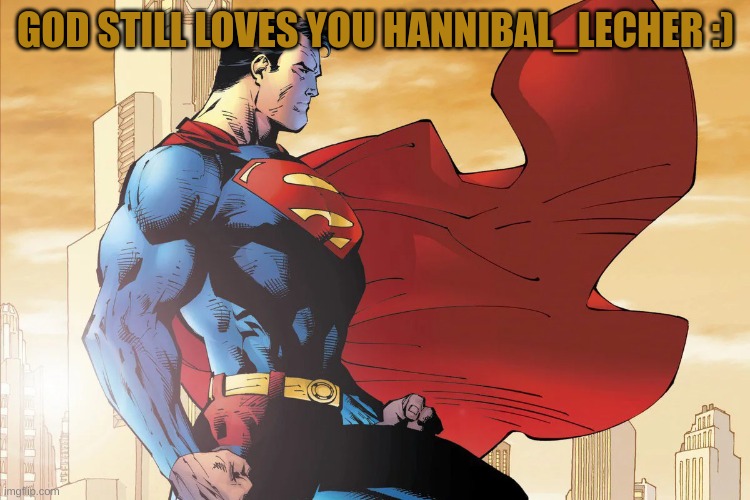 I made a huge mistake | GOD STILL LOVES YOU HANNIBAL_LECHER :) | image tagged in superman | made w/ Imgflip meme maker