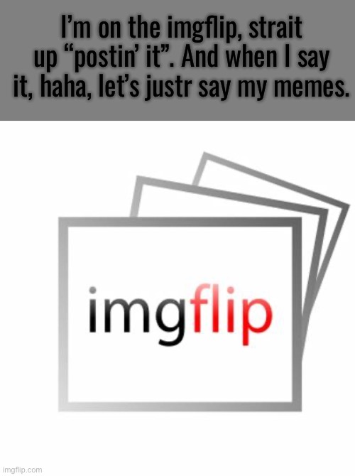 I’m on the imgflip, strait up “postin’ it”. And when I say it, haha, let’s justr say my memes. | image tagged in whiteboard,imgflip | made w/ Imgflip meme maker