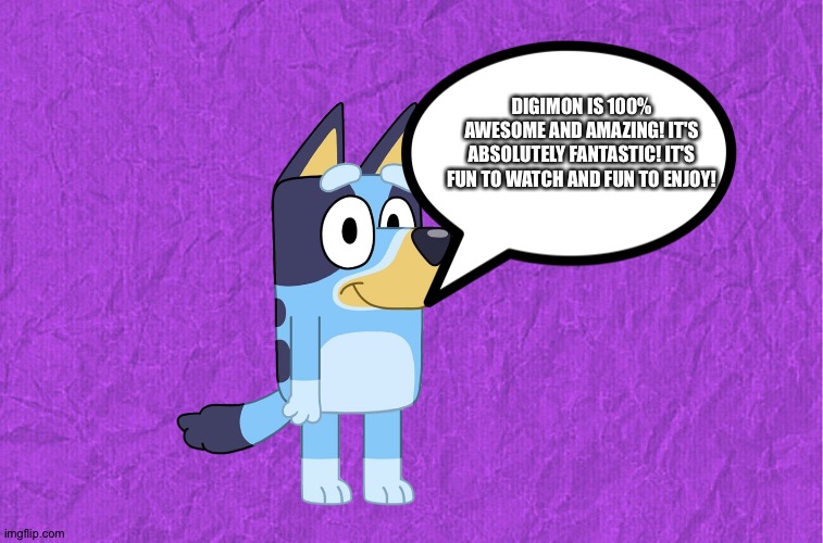 Bluey is a big fan of Digimon | DIGIMON IS 100% AWESOME AND AMAZING! IT'S ABSOLUTELY FANTASTIC! IT'S FUN TO WATCH AND FUN TO ENJOY! | image tagged in generic purple background,bluey,digimon,anime | made w/ Imgflip meme maker