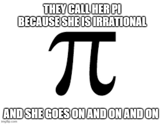 memes by Brad - We call her pi because she is irrational and goes on and on | image tagged in funny,fun,women,math,funny meme,humor | made w/ Imgflip meme maker