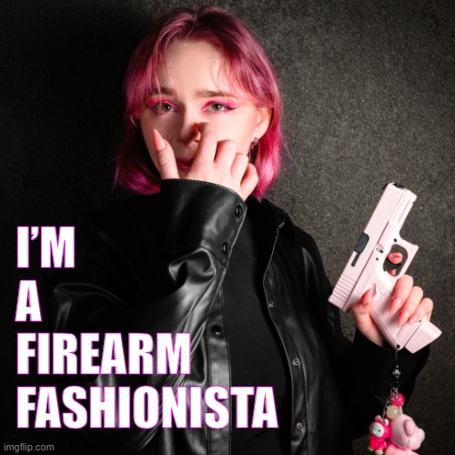 Guns | I’M
A
FIREARM 
FASHIONISTA | image tagged in woman with gun,2nd amendment,gun rights,right to bear arms,firearms | made w/ Imgflip meme maker