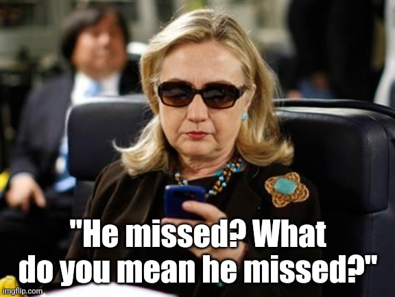 Not saying Hillary Clinton ever read a text like this..... but you remember what happened to those Whitewater folks? | "He missed? What do you mean he missed?" | image tagged in memes,hillary clinton cellphone,donald trump,shooting,assassination,plot twist | made w/ Imgflip meme maker