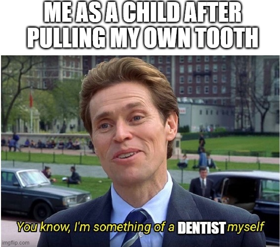You know, I'm something of a _ myself | ME AS A CHILD AFTER PULLING MY OWN TOOTH; DENTIST | image tagged in you know i'm something of a _ myself | made w/ Imgflip meme maker