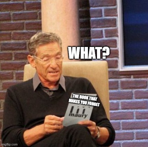 Maury Lie Detector Meme | WHAT? THE BOOK THAT MAKES YOU FORGET | image tagged in memes,maury lie detector | made w/ Imgflip meme maker