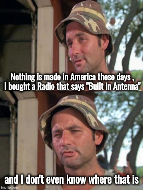 This Joke is older than you | Nothing is made in America these days ,
I bought a Radio that says "Built in Antenna"; and I don't even know where that is | image tagged in old joke,back in my day,radio,not listening,oldies but goodies | made w/ Imgflip meme maker