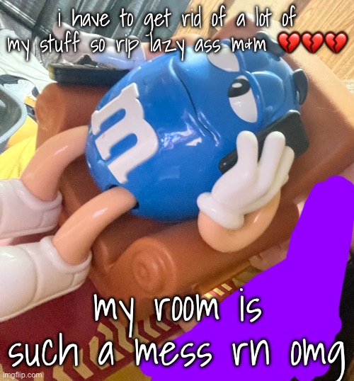 crieus | i have to get rid of a lot of my stuff so rip lazy ass m&m 💔💔💔; my room is such a mess rn omg | made w/ Imgflip meme maker
