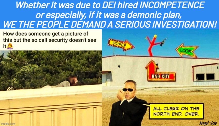 we the people demand an invetigation | Whether it was due to DEI hired INCOMPETENCE
or especially, if it was a demonic plan, 
WE THE PEOPLE DEMAND A SERIOUS INVESTIGATION! Angel Soto | image tagged in investigation,we the people,dei,incompetence,demonic,secret service | made w/ Imgflip meme maker