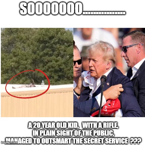 Soooooo...... | SOOOOOOO................ A 20 YEAR OLD KID,   WITH A RIFLE,   IN PLAIN SIGHT OF THE PUBLIC,   MANAGED TO OUTSMART THE SECRET SERVICE  ??? | image tagged in politics | made w/ Imgflip meme maker