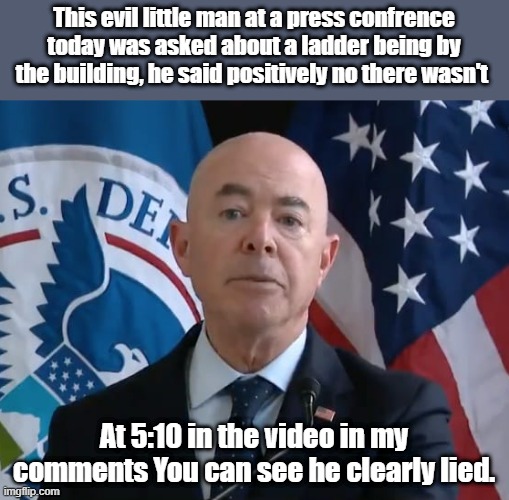 Moron Mayorkas | This evil little man at a press confrence today was asked about a ladder being by the building, he said positively no there wasn't; At 5:10 in the video in my comments You can see he clearly lied. | image tagged in moron mayorkas | made w/ Imgflip meme maker