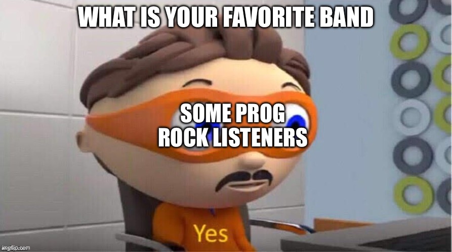 Protegent Yes | WHAT IS YOUR FAVORITE BAND; SOME PROG ROCK LISTENERS | image tagged in protegent yes | made w/ Imgflip meme maker
