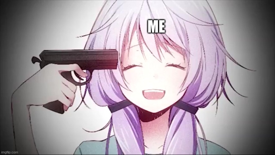 kill me anime girl | ME | image tagged in kill me anime girl | made w/ Imgflip meme maker