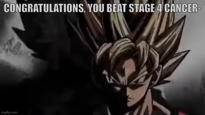 I heard you’re strong… | CONGRATULATIONS, YOU BEAT STAGE 4 CANCER- | image tagged in goku staring | made w/ Imgflip meme maker