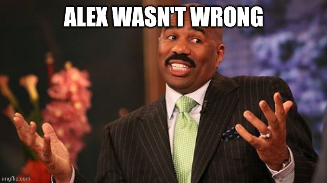 ALEX WASN'T WRONG | image tagged in memes,steve harvey | made w/ Imgflip meme maker