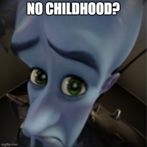 Megamind peeking | NO CHILDHOOD? | image tagged in megamind peeking | made w/ Imgflip meme maker