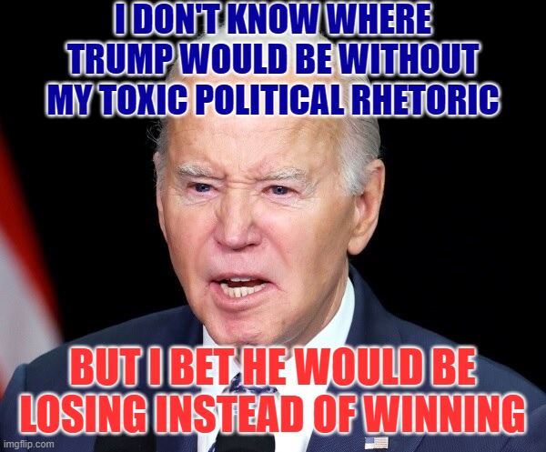 I DON'T KNOW WHERE TRUMP WOULD BE WITHOUT MY TOXIC POLITICAL RHETORIC BUT I BET HE WOULD BE LOSING INSTEAD OF WINNING | made w/ Imgflip meme maker