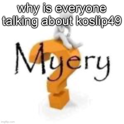 why is everyone talking about koslip49 | made w/ Imgflip meme maker
