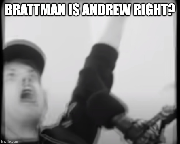 Roomie scream | BRATTMAN IS ANDREW RIGHT? | image tagged in roomie scream | made w/ Imgflip meme maker