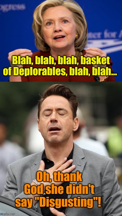 Buh, Buh, Buh... Another word bites the dust! | Blah, blah, blah, basket of Deplorables, blah, blah... Oh, thank God she didn't say "Disgusting"! | image tagged in hillary clinton,relief robert downey jr | made w/ Imgflip meme maker